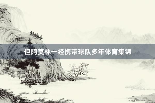 但阿莫林一经携带球队多年体育集锦