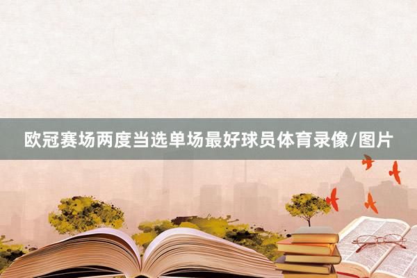 欧冠赛场两度当选单场最好球员体育录像/图片