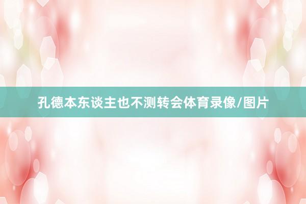 孔德本东谈主也不测转会体育录像/图片