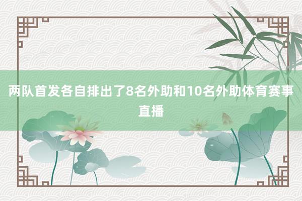 两队首发各自排出了8名外助和10名外助体育赛事直播
