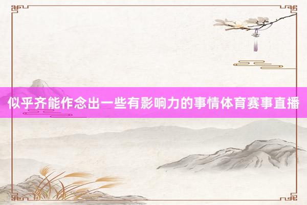 似乎齐能作念出一些有影响力的事情体育赛事直播