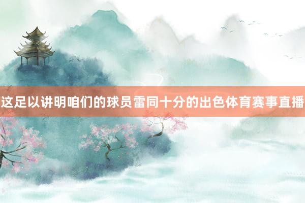这足以讲明咱们的球员雷同十分的出色体育赛事直播