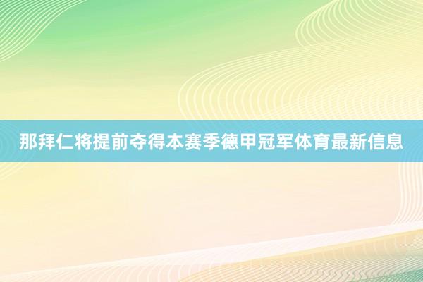 那拜仁将提前夺得本赛季德甲冠军体育最新信息