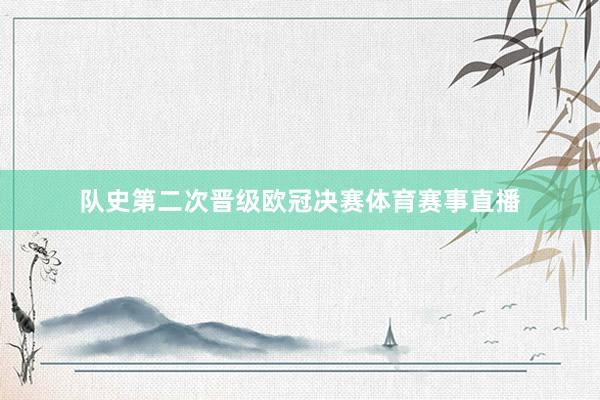 队史第二次晋级欧冠决赛体育赛事直播