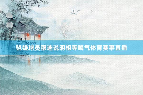 骁雄球员穆迪说明相等晦气体育赛事直播