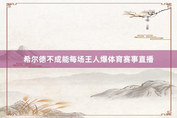 希尔德不成能每场王人爆体育赛事直播