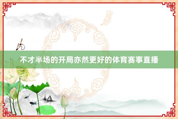 不才半场的开局亦然更好的体育赛事直播