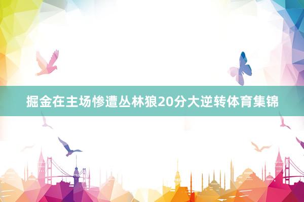 掘金在主场惨遭丛林狼20分大逆转体育集锦