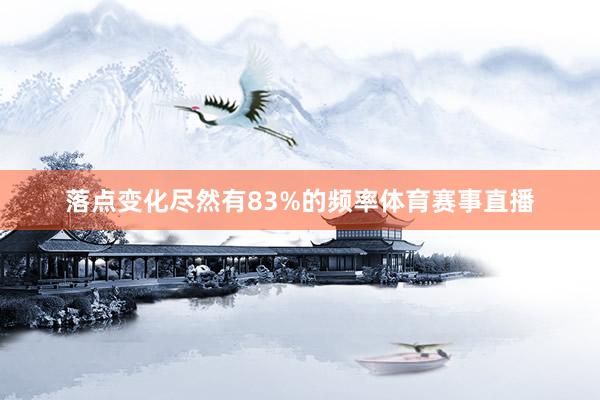 落点变化尽然有83%的频率体育赛事直播