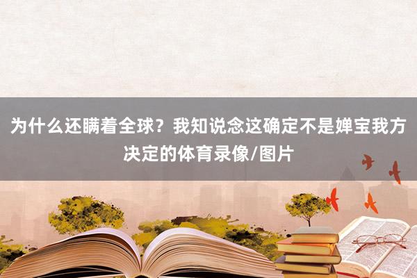 为什么还瞒着全球？我知说念这确定不是婵宝我方决定的体育录像/图片