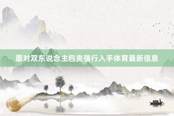 面对双东说念主包夹强行入手体育最新信息