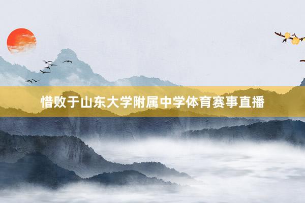 惜败于山东大学附属中学体育赛事直播