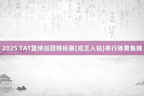 2025 TAT篮球巡回锦标赛(成王人站)举行体育集锦