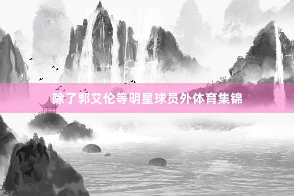 除了郭艾伦等明星球员外体育集锦