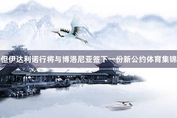 但伊达利诺行将与博洛尼亚签下一份新公约体育集锦
