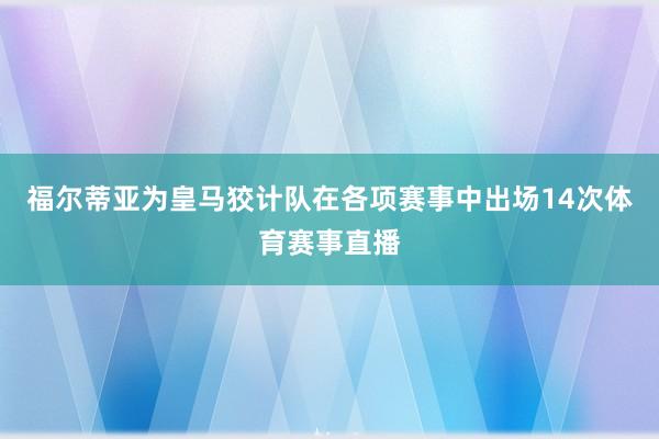 福尔蒂亚为皇马狡计队在各项赛事中出场14次体育赛事直播