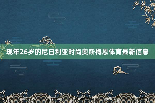 现年26岁的尼日利亚时尚奥斯梅恩体育最新信息