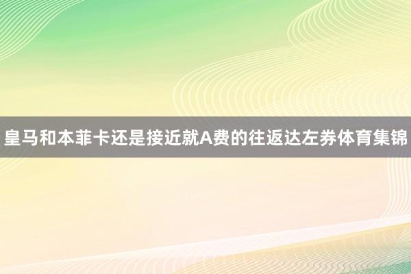 皇马和本菲卡还是接近就A费的往返达左券体育集锦