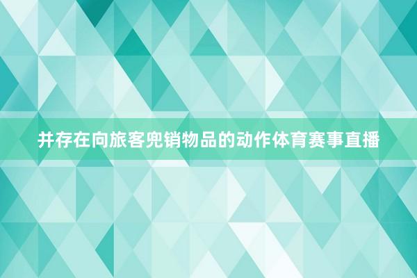 并存在向旅客兜销物品的动作体育赛事直播