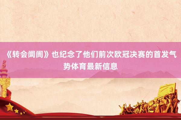 《转会阛阓》也纪念了他们前次欧冠决赛的首发气势体育最新信息