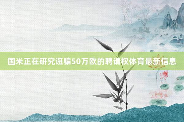 国米正在研究诳骗50万欧的聘请权体育最新信息