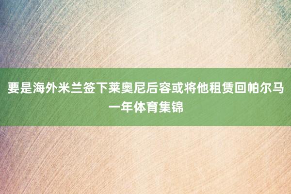 要是海外米兰签下莱奥尼后容或将他租赁回帕尔马一年体育集锦