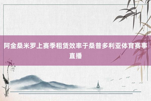 阿金桑米罗上赛季租赁效率于桑普多利亚体育赛事直播