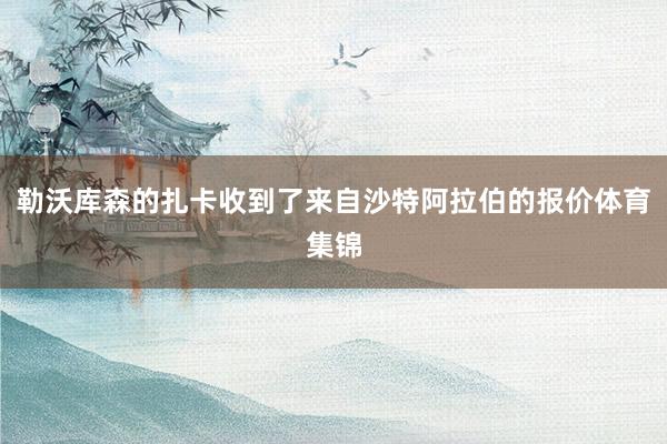 勒沃库森的扎卡收到了来自沙特阿拉伯的报价体育集锦