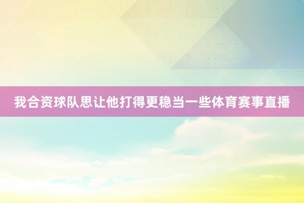 我合资球队思让他打得更稳当一些体育赛事直播