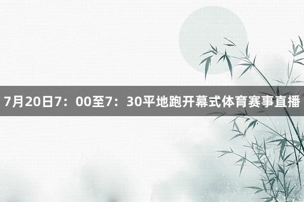 7月20日7：00至7：30平地跑开幕式体育赛事直播