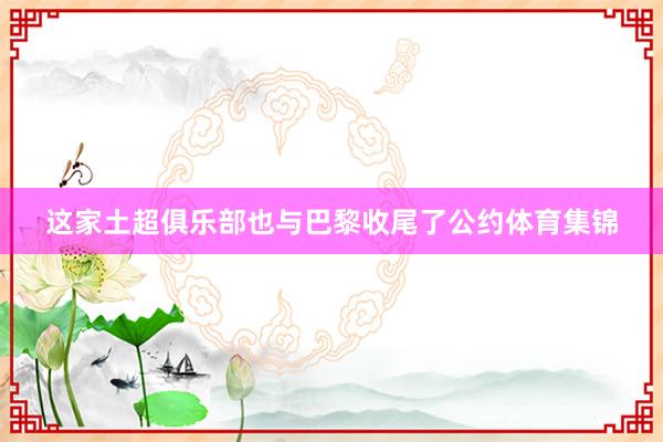 这家土超俱乐部也与巴黎收尾了公约体育集锦