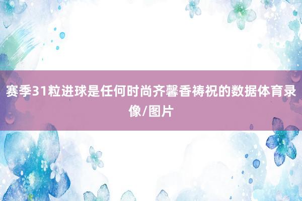 赛季31粒进球是任何时尚齐馨香祷祝的数据体育录像/图片