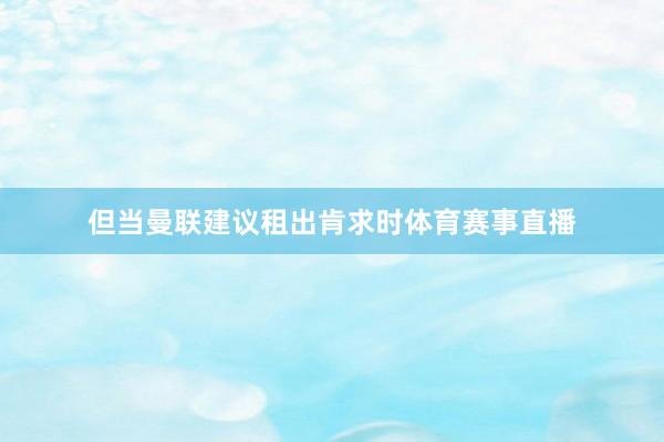 但当曼联建议租出肯求时体育赛事直播