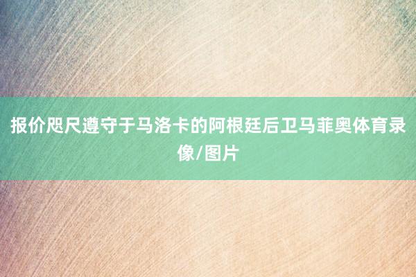 报价咫尺遵守于马洛卡的阿根廷后卫马菲奥体育录像/图片