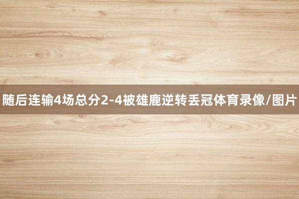 随后连输4场总分2-4被雄鹿逆转丢冠体育录像/图片