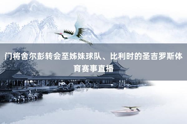 门将舍尔彭转会至姊妹球队、比利时的圣吉罗斯体育赛事直播