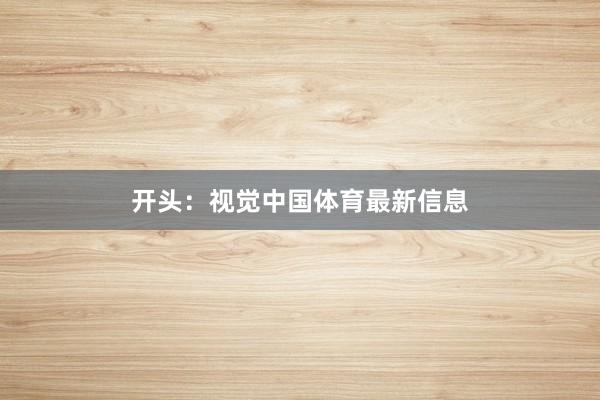 开头：视觉中国体育最新信息