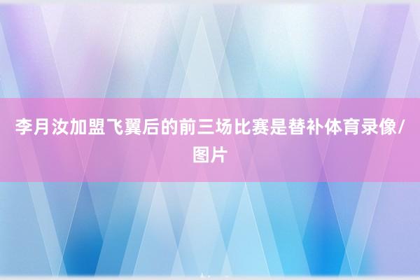 李月汝加盟飞翼后的前三场比赛是替补体育录像/图片