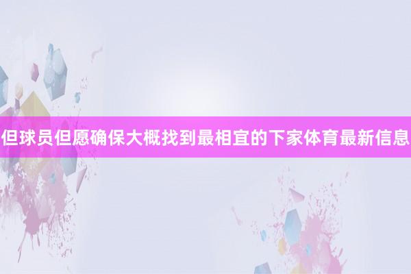 但球员但愿确保大概找到最相宜的下家体育最新信息