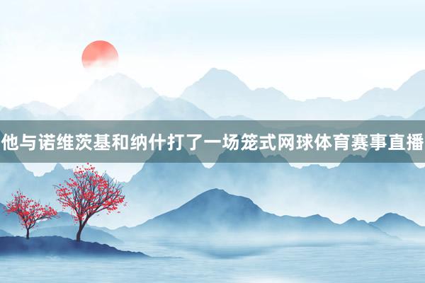 他与诺维茨基和纳什打了一场笼式网球体育赛事直播