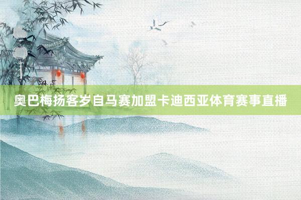 奥巴梅扬客岁自马赛加盟卡迪西亚体育赛事直播
