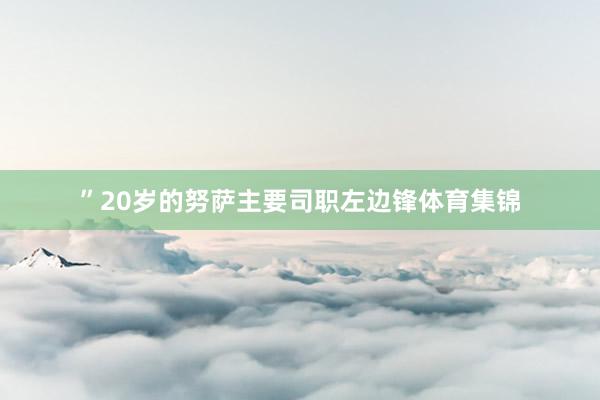 ”20岁的努萨主要司职左边锋体育集锦