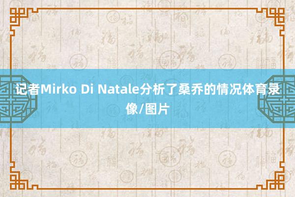 记者Mirko Di Natale分析了桑乔的情况体育录像/图片
