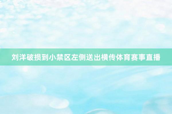 刘洋破损到小禁区左侧送出横传体育赛事直播