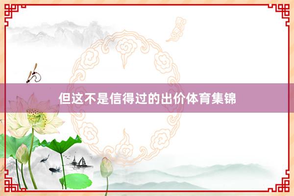 但这不是信得过的出价体育集锦