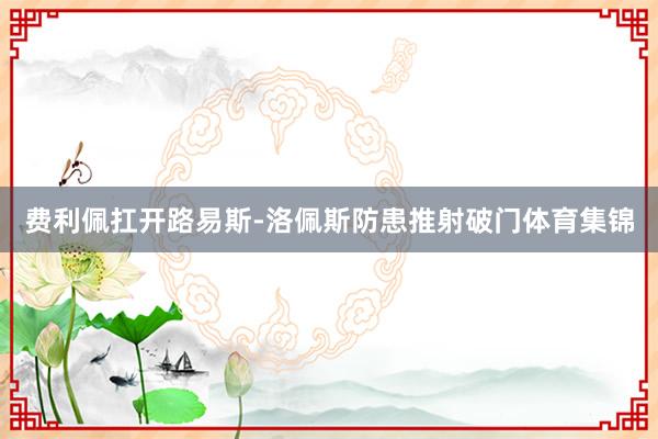 费利佩扛开路易斯-洛佩斯防患推射破门体育集锦