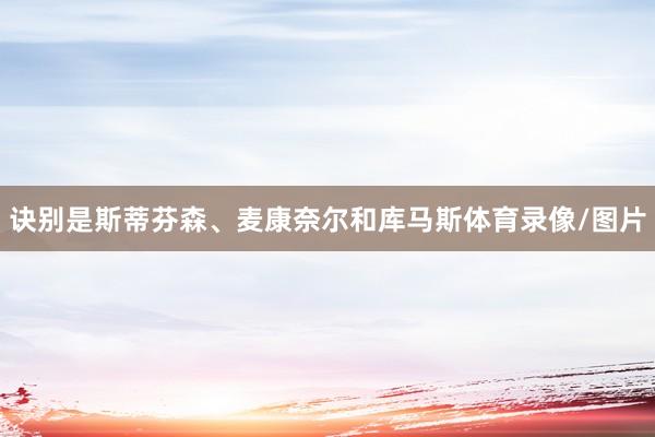 诀别是斯蒂芬森、麦康奈尔和库马斯体育录像/图片