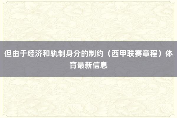 但由于经济和轨制身分的制约（西甲联赛章程）体育最新信息