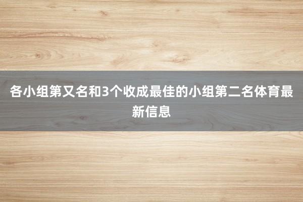 各小组第又名和3个收成最佳的小组第二名体育最新信息