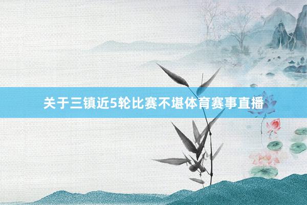 关于三镇近5轮比赛不堪体育赛事直播